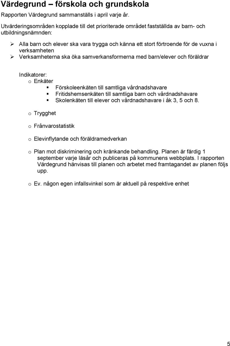 Verksamheterna ska öka samverkansformerna med barn/elever och föräldrar o Enkäter Förskoleenkäten till samtliga vårdnadshavare Fritidshemsenkäten till samtliga barn och vårdnadshavare Skolenkäten