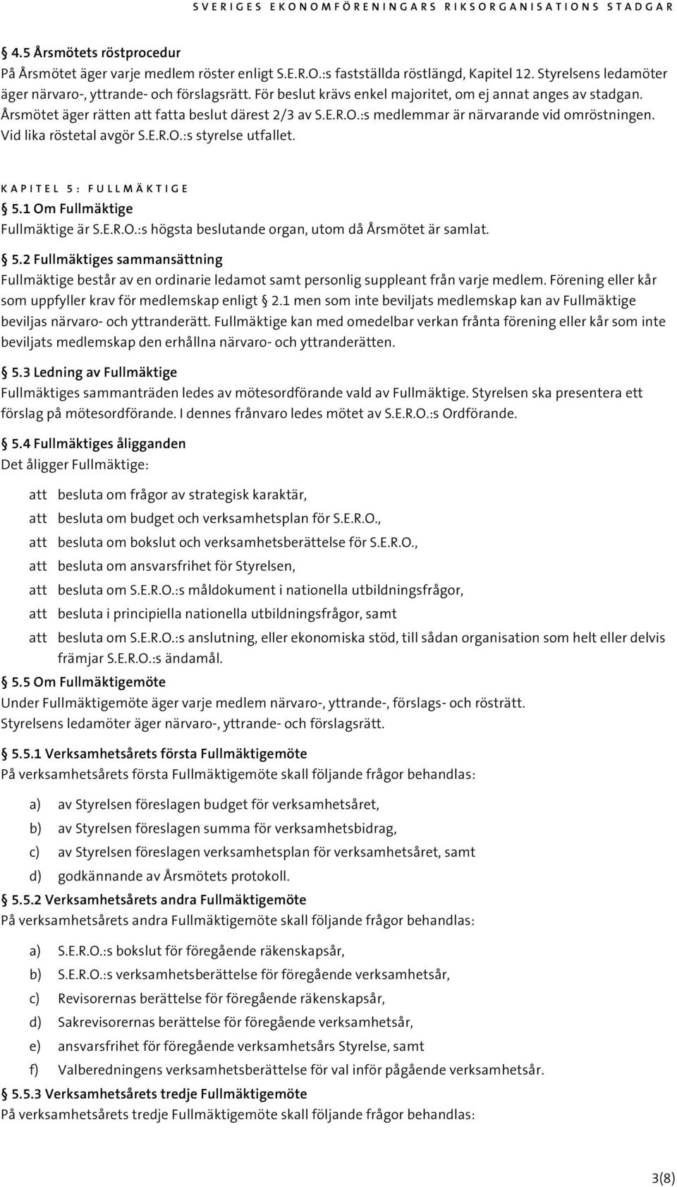 KAPITEL 5: FULLMÄKTIGE 5.1 Om Fullmäktige Fullmäktige är S.E.R.O.:s högsta beslutande organ, utom då Årsmötet är samlat. 5.2 Fullmäktiges sammansättning Fullmäktige består av en ordinarie ledamot samt personlig suppleant från varje medlem.