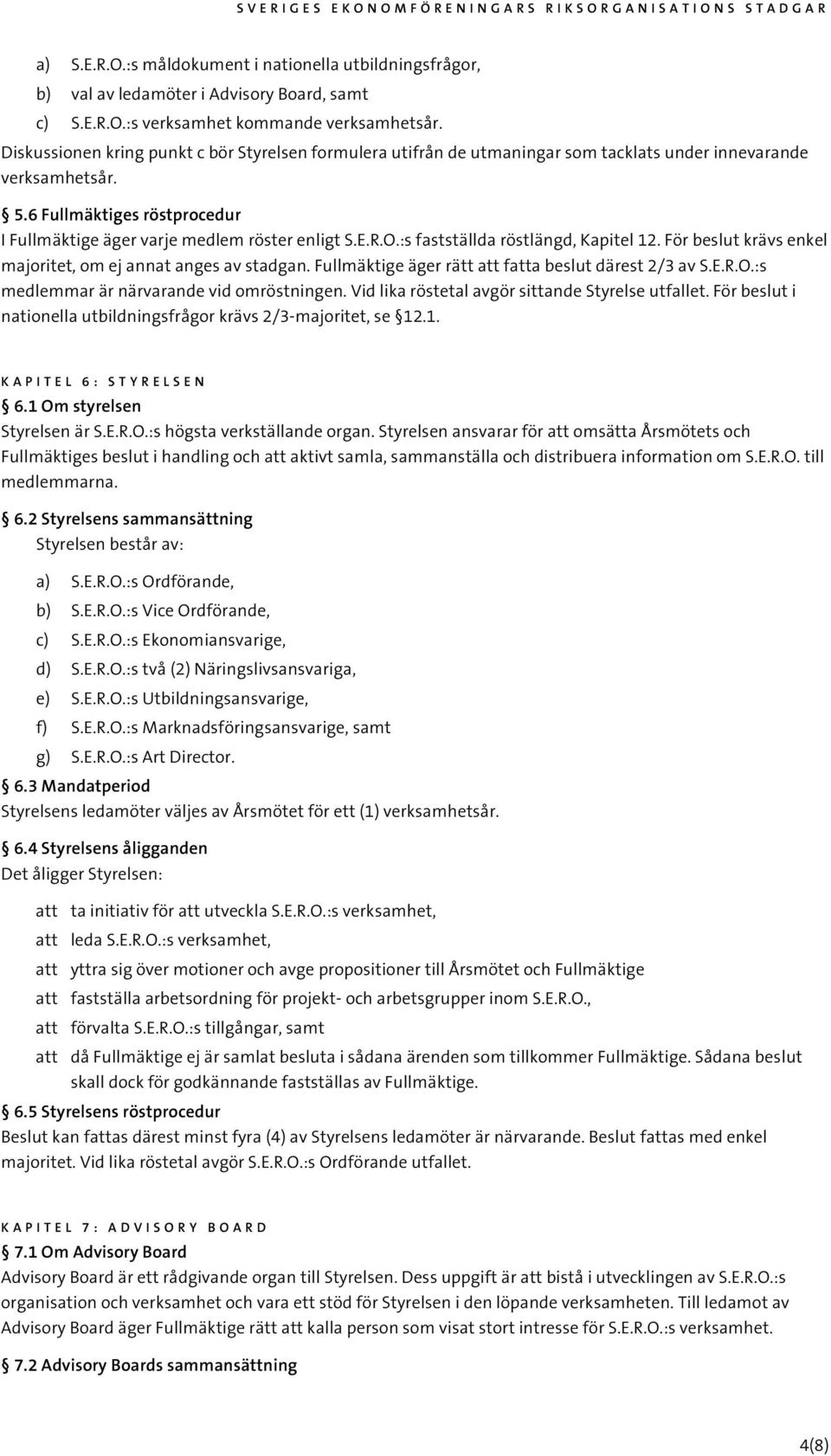 R.O.:s fastställda röstlängd, Kapitel 12. För beslut krävs enkel majoritet, om ej annat anges av stadgan. Fullmäktige äger rätt att fatta beslut därest 2/3 av S.E.R.O.:s medlemmar är närvarande vid omröstningen.