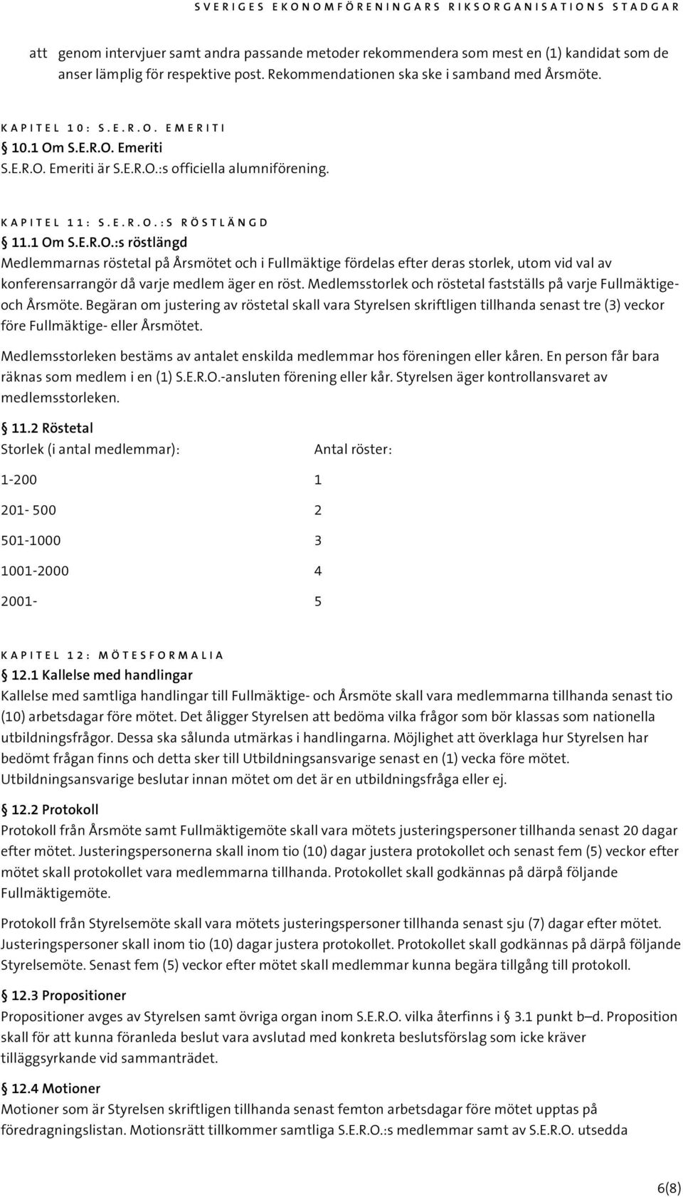 Medlemsstorlek och röstetal fastställs på varje Fullmäktigeoch Årsmöte.