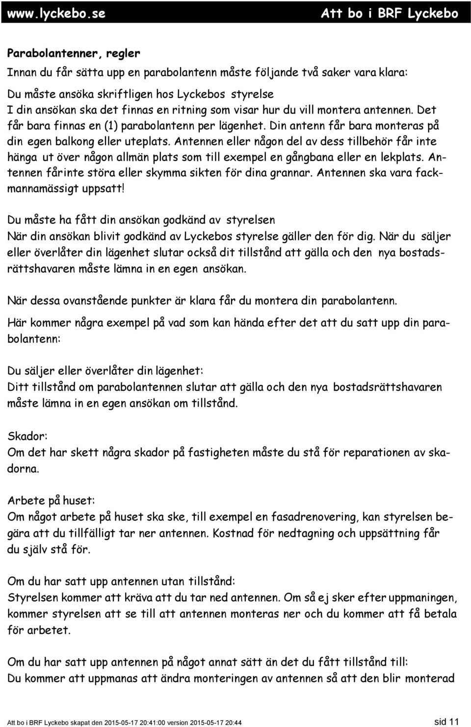 Antennen eller någon del av dess tillbehör får inte hänga ut över någon allmän plats som till exempel en gångbana eller en lekplats. Antennen får inte störa eller skymma sikten för dina grannar.