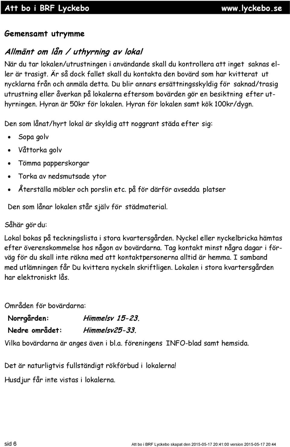 Du blir annars ersättningsskyldig för saknad/trasig utrustning eller åverkan på lokalerna eftersom bovärden gör en besiktning efter uthyrningen. Hyran är 50kr för lokalen.