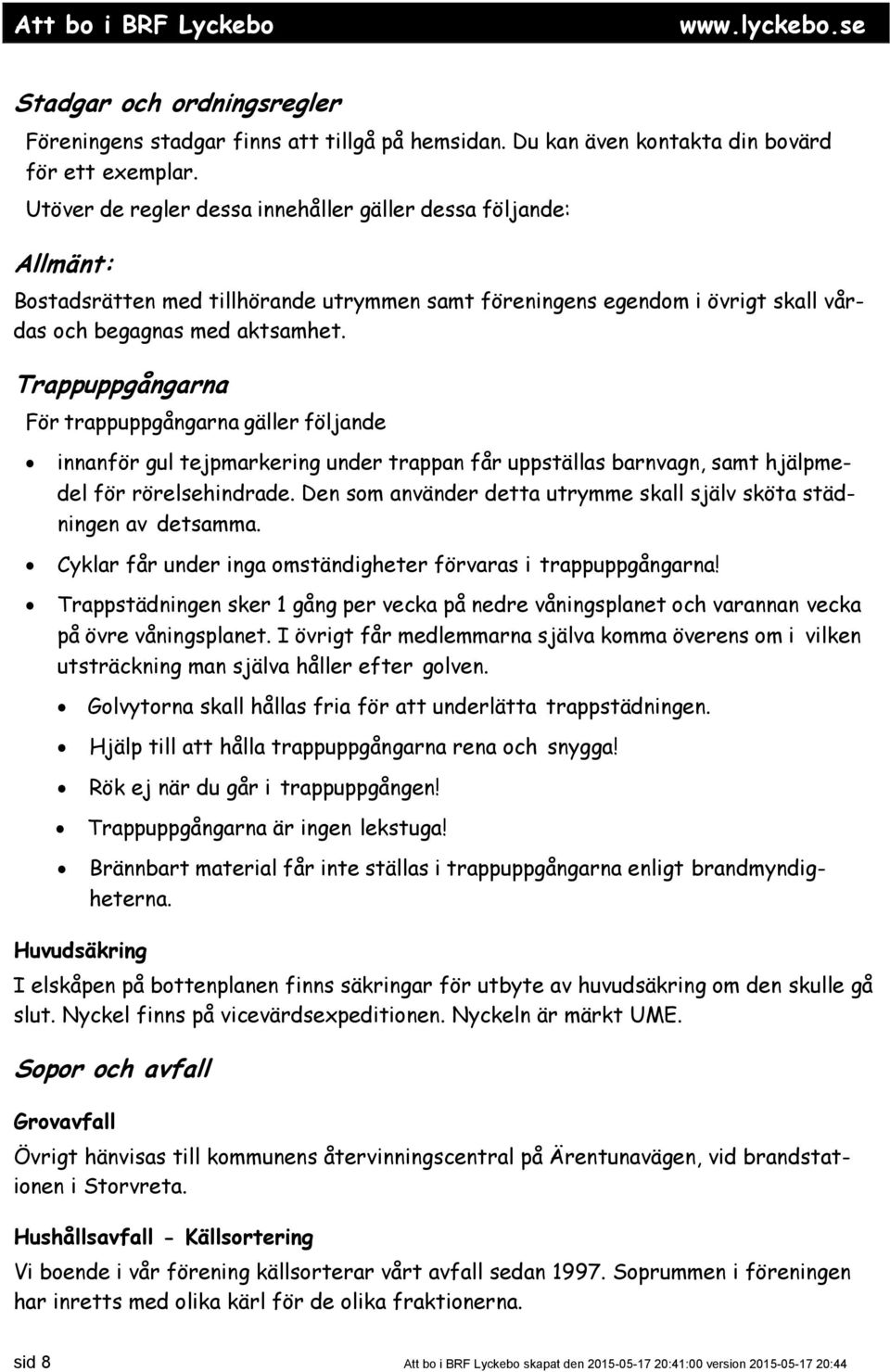 Trappuppgångarna För trappuppgångarna gäller följande innanför gul tejpmarkering under trappan får uppställas barnvagn, samt hjälpmedel för rörelsehindrade.