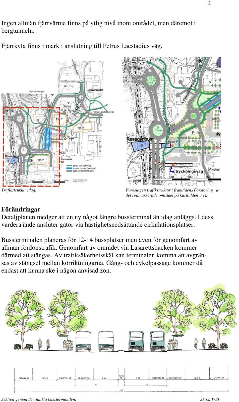 I dess vardera ände ansluter gator via hastighetsnedsättande cirkulationsplatser. Bussterminalen planeras för 12-14 bussplatser men även för genomfart av allmän fordonstrafik.