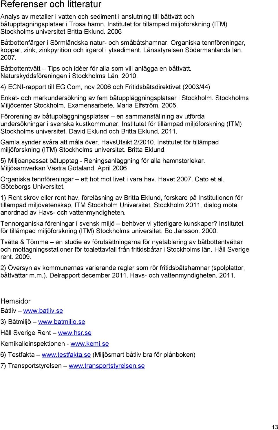 2006 Båtbottenfärger i Sörmländska natur- och småbåtshamnar, Organiska tennföreningar, koppar, zink, zinkpyrition och irgarol i ytsediment. Länsstyrelsen Södermanlands län. 2007.