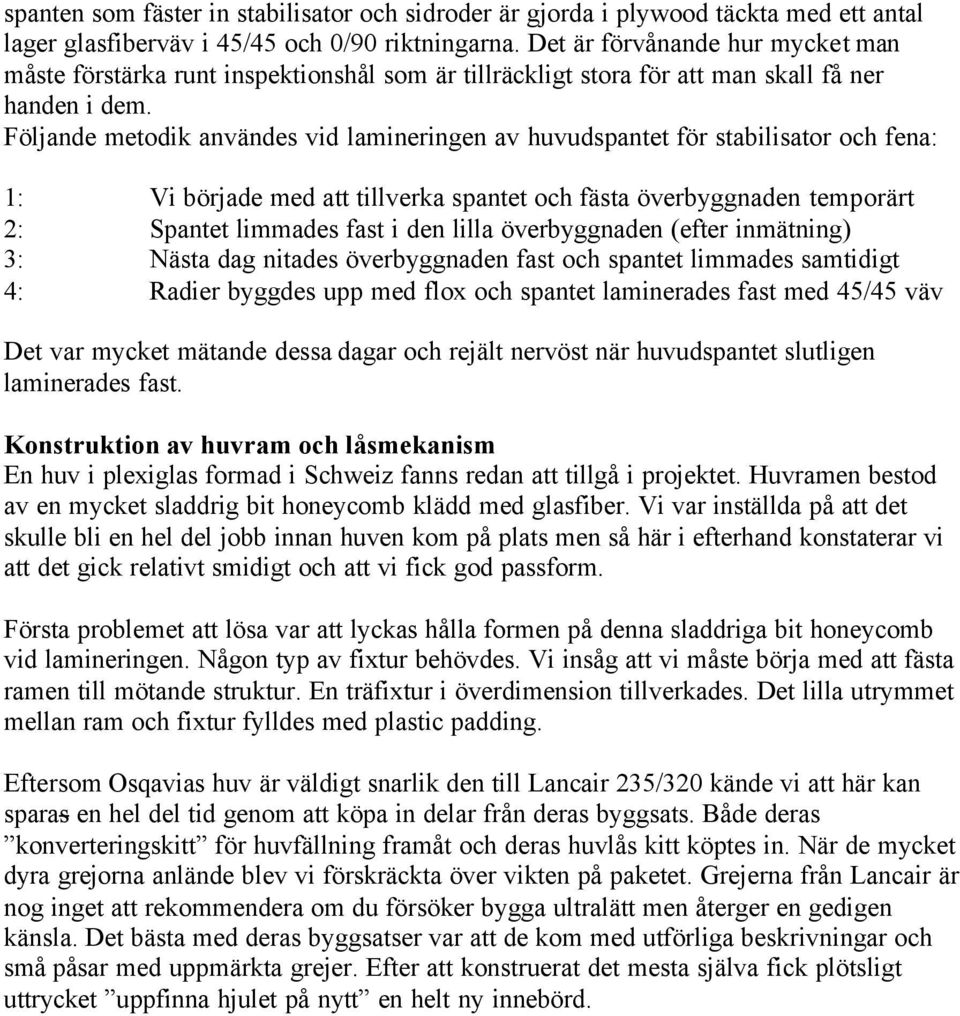 Följande metodik användes vid lamineringen av huvudspantet för stabilisator och fena: 1: Vi började med att tillverka spantet och fästa överbyggnaden temporärt 2: Spantet limmades fast i den lilla