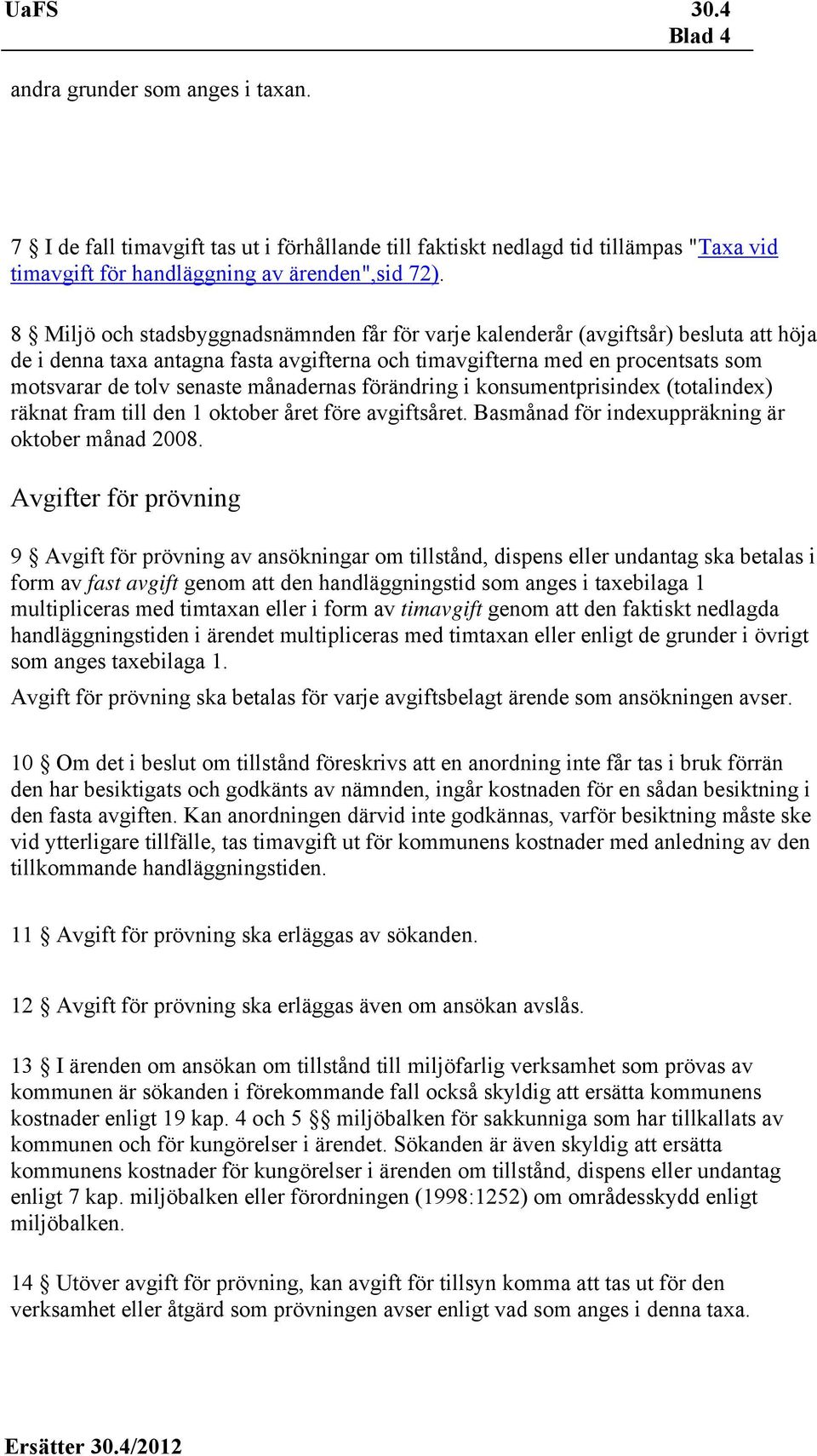 månadernas förändring i konsumentprisindex (totalindex) räknat fram till den 1 oktober året före avgiftsåret. Basmånad för indexuppräkning är oktober månad 2008.