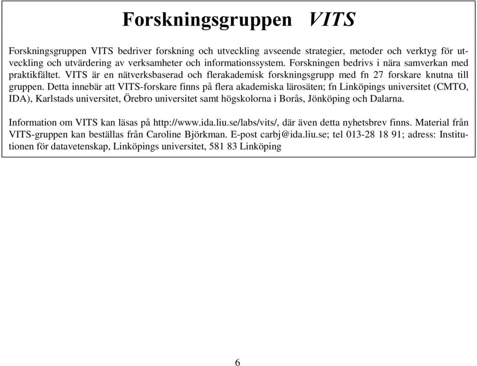 Detta innebär att VITS-forskare finns på flera akademiska lärosäten; fn Linköpings universitet (CMTO, IDA), Karlstads universitet, Örebro universitet samt högskolorna i Borås, Jönköping och Dalarna.