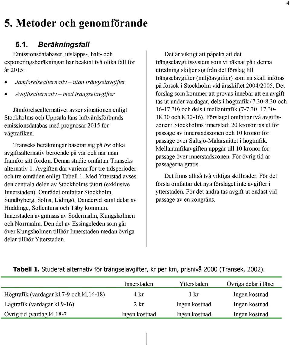 trängselavgifter Jämförelsealternativet avser situationen enligt Stockholms och Uppsala läns luftvårdsförbunds emissionsdatabas med prognosår 2015 för vägtrafiken.