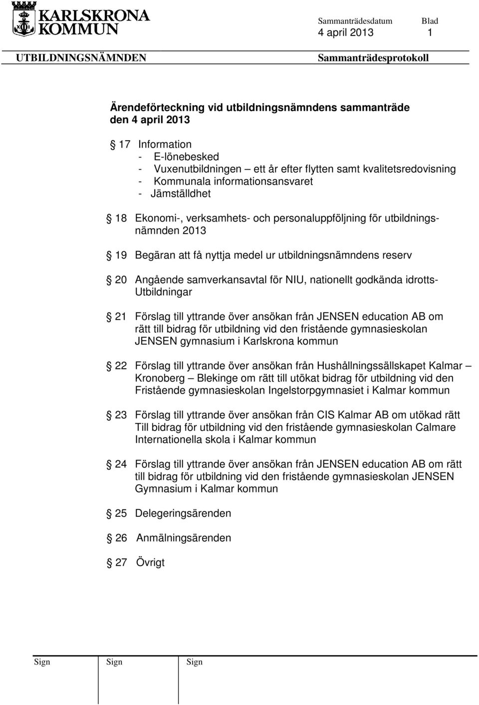 samverkansavtal för NIU, nationellt godkända idrotts- Utbildningar 21 Förslag till yttrande över ansökan från JENSEN education AB om rätt till bidrag för utbildning vid den fristående gymnasieskolan