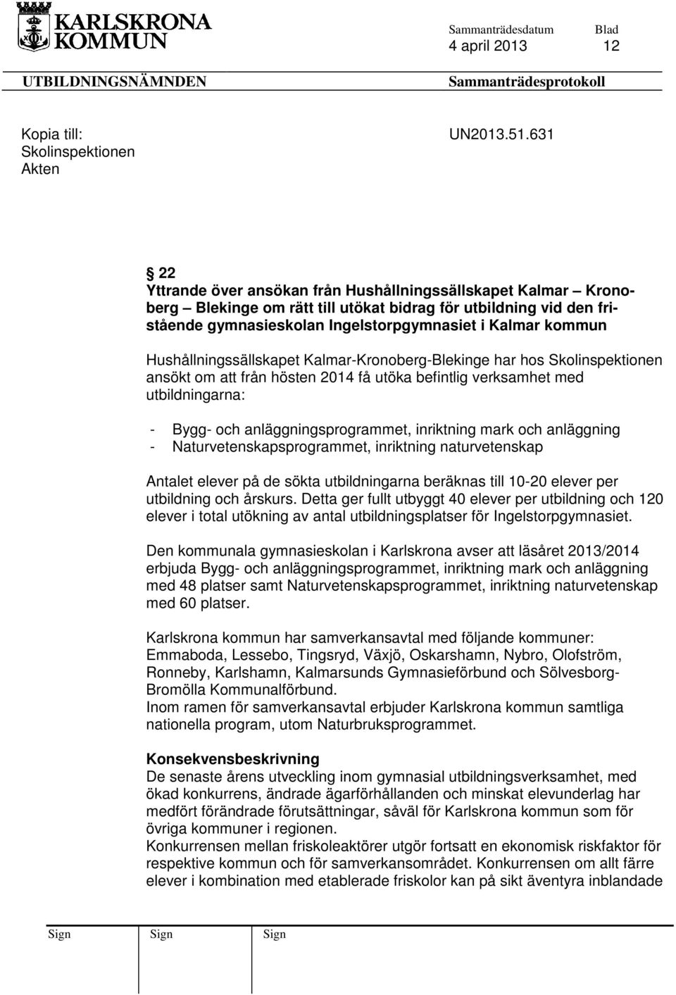 Hushållningssällskapet Kalmar-Kronoberg-Blekinge har hos Skolinspektionen ansökt om att från hösten 2014 få utöka befintlig verksamhet med utbildningarna: - Bygg- och anläggningsprogrammet,