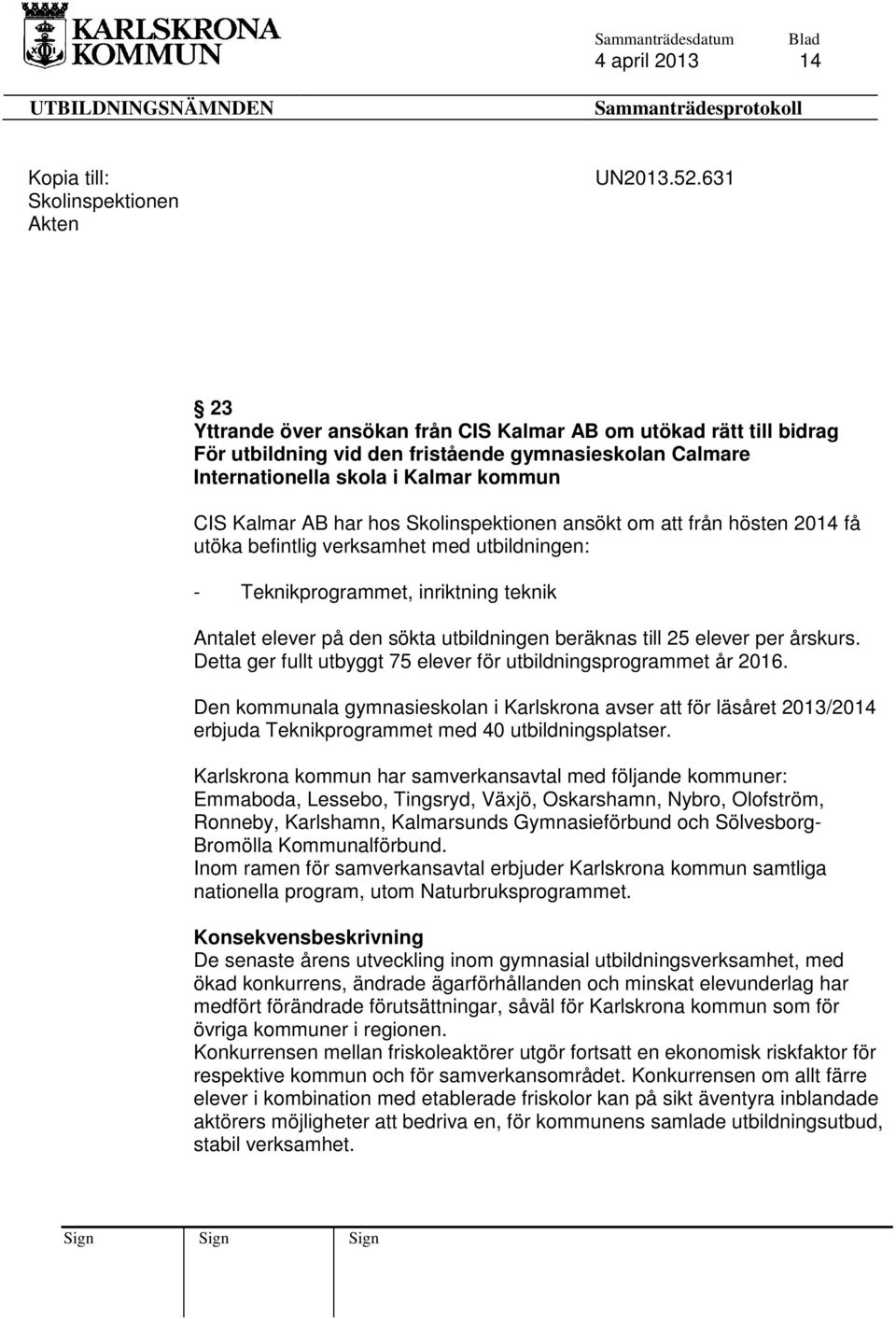 Skolinspektionen ansökt om att från hösten 2014 få utöka befintlig verksamhet med utbildningen: - Teknikprogrammet, inriktning teknik Antalet elever på den sökta utbildningen beräknas till 25 elever