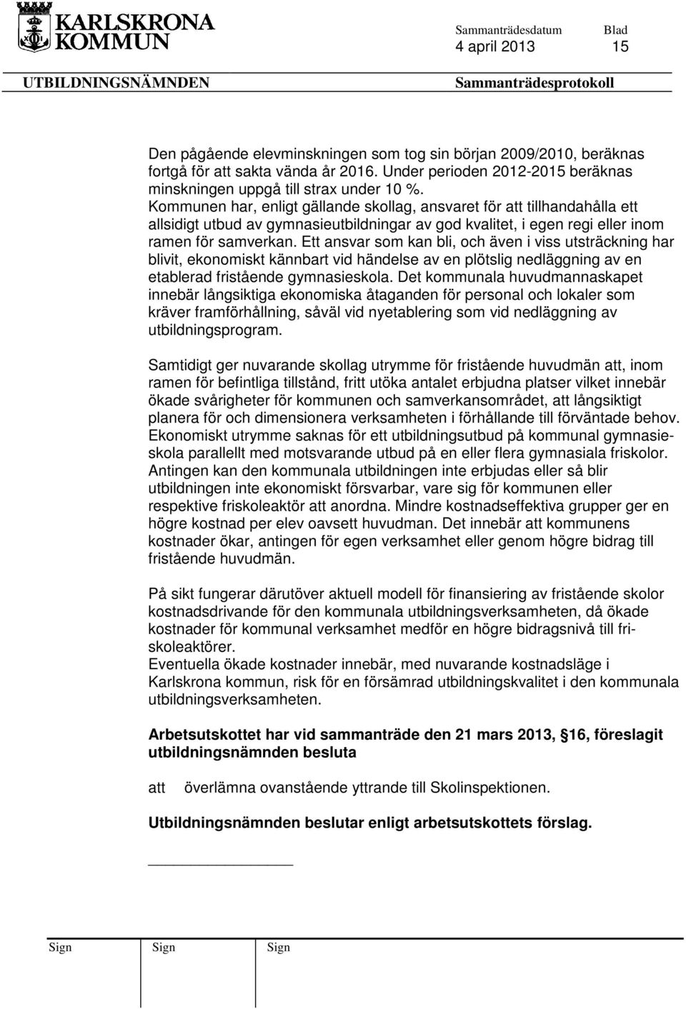 Ett ansvar som kan bli, och även i viss utsträckning har blivit, ekonomiskt kännbart vid händelse av en plötslig nedläggning av en etablerad fristående gymnasieskola.