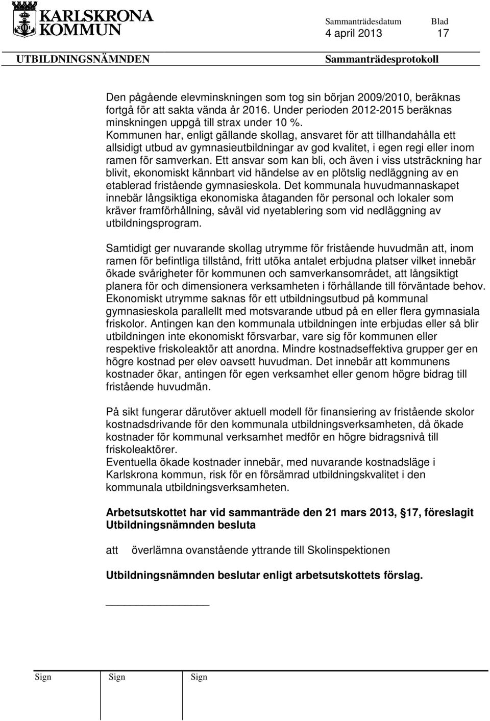 Ett ansvar som kan bli, och även i viss utsträckning har blivit, ekonomiskt kännbart vid händelse av en plötslig nedläggning av en etablerad fristående gymnasieskola.