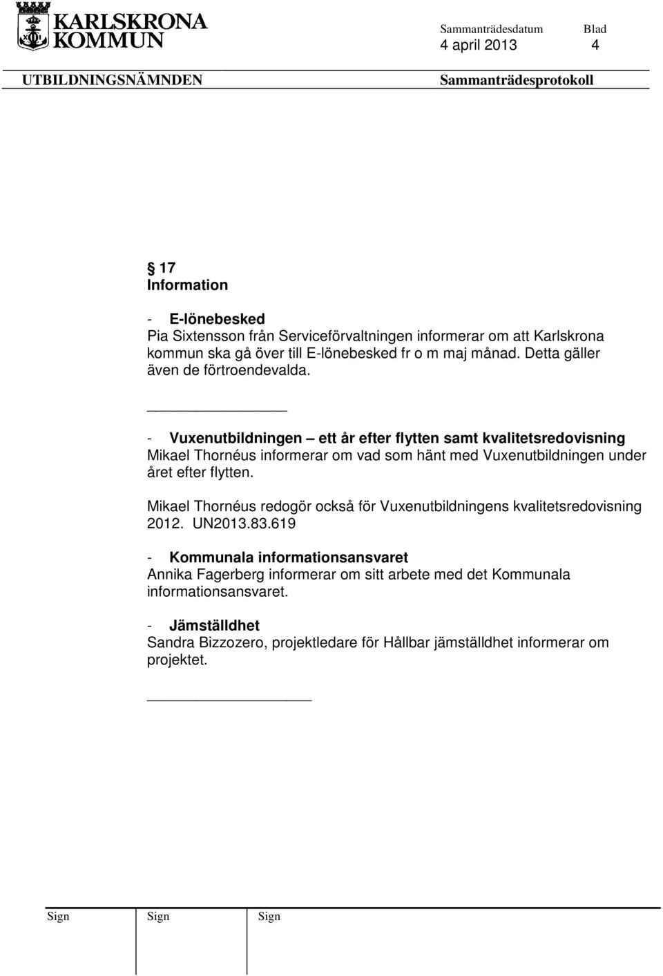 - Vuxenutbildningen ett år efter flytten samt kvalitetsredovisning Mikael Thornéus informerar om vad som hänt med Vuxenutbildningen under året efter flytten.