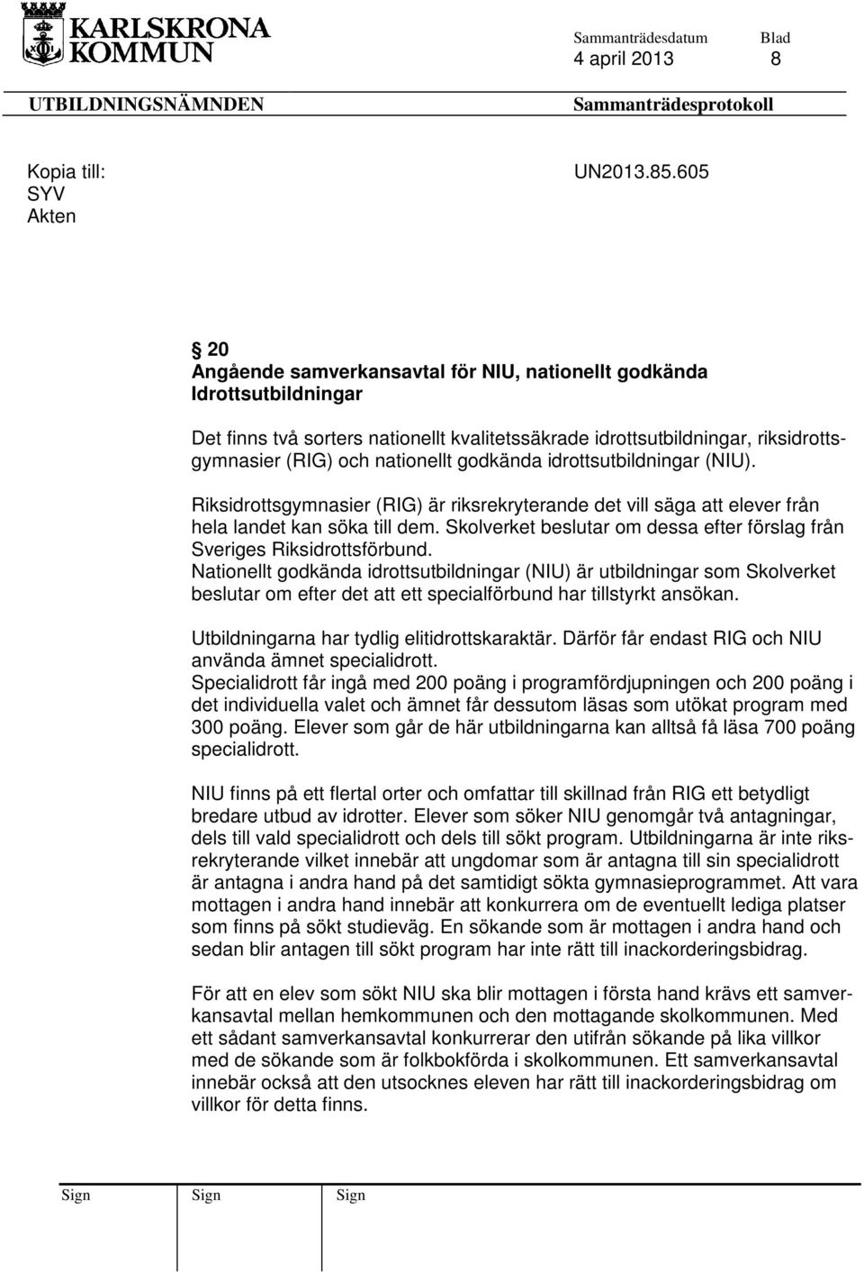 godkända idrottsutbildningar (NIU). Riksidrottsgymnasier (RIG) är riksrekryterande det vill säga att elever från hela landet kan söka till dem.