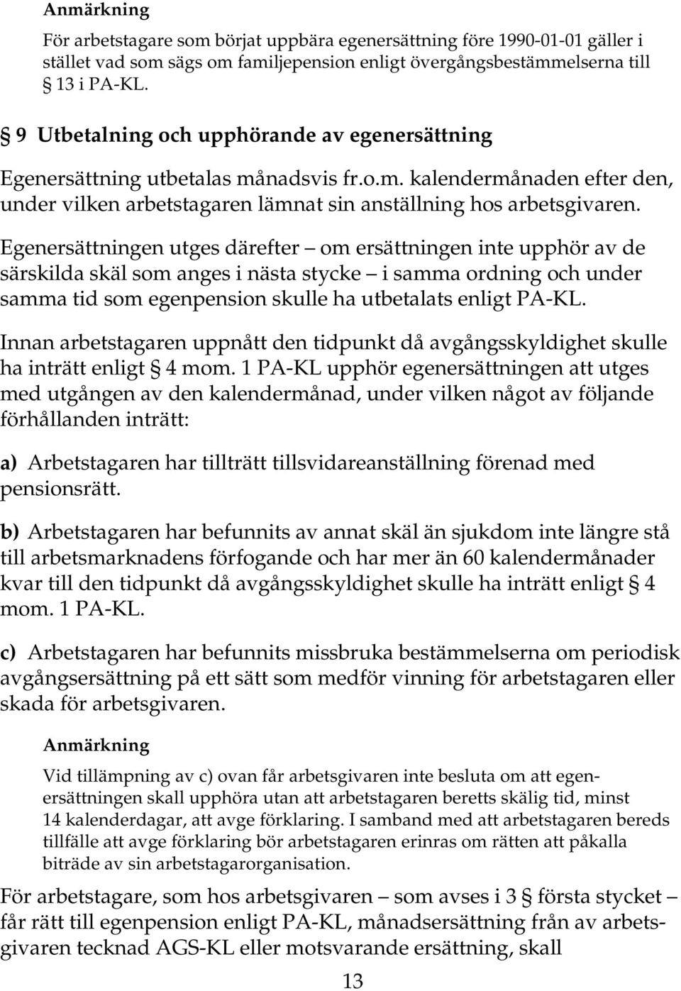 Egenersättningen utges därefter om ersättningen inte upphör av de särskilda skäl som anges i nästa stycke i samma ordning och under samma tid som egenpension skulle ha utbetalats enligt PA-KL.