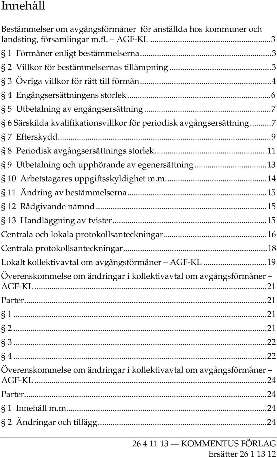 ..7 7 Efterskydd...9 8 Periodisk avgångsersättnings storlek...11 9 Utbetalning och upphörande av egenersättning...13 10 Arbetstagares uppgiftsskyldighet m.m...14 11 Ändring av bestämmelserna.