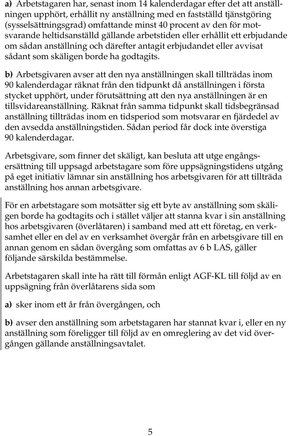 b)arbetsgivaren avser att den nya anställningen skall tillträdas inom 90 kalenderdagar räknat från den tidpunkt då anställningen i första stycket upphört, under förutsättning att den nya