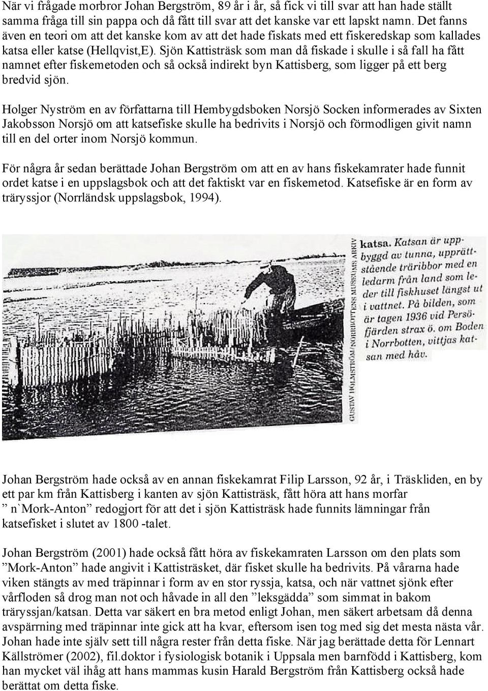 Sjön Kattisträsk som man då fiskade i skulle i så fall ha fått namnet efter fiskemetoden och så också indirekt byn Kattisberg, som ligger på ett berg bredvid sjön.