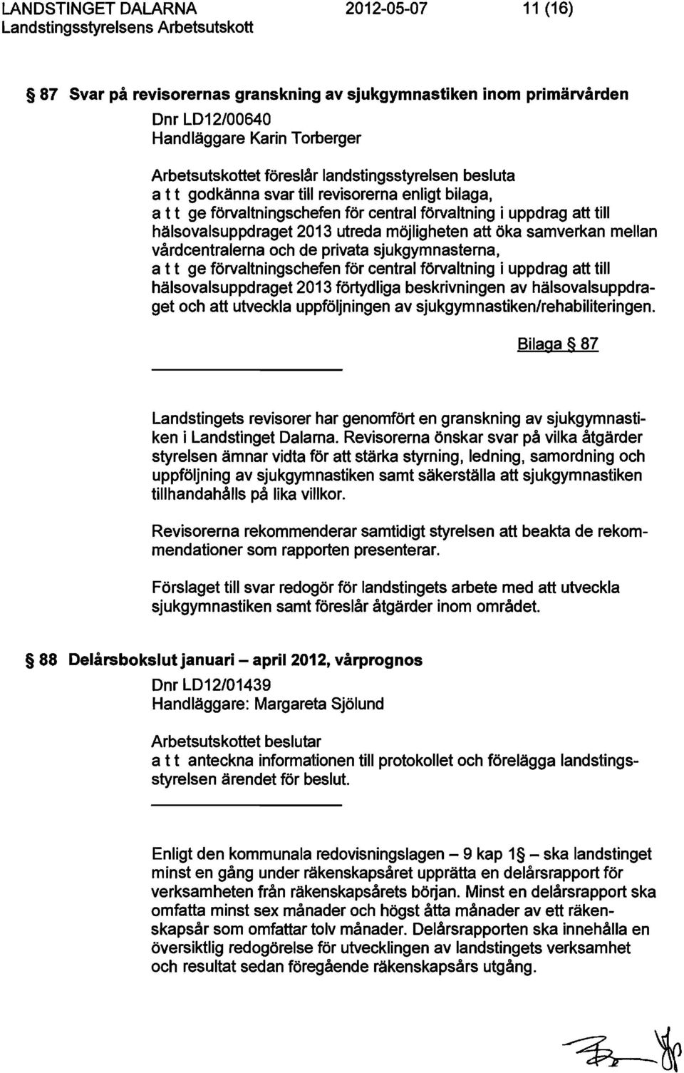 vårdcentralerna och de privata sjukgymnasterna, a t t ge förvaltningschefen för central förvaltning i uppdrag att till hälsovalsuppdraget 2013 förtydliga beskrivningen av hälsovalsuppdraget och att