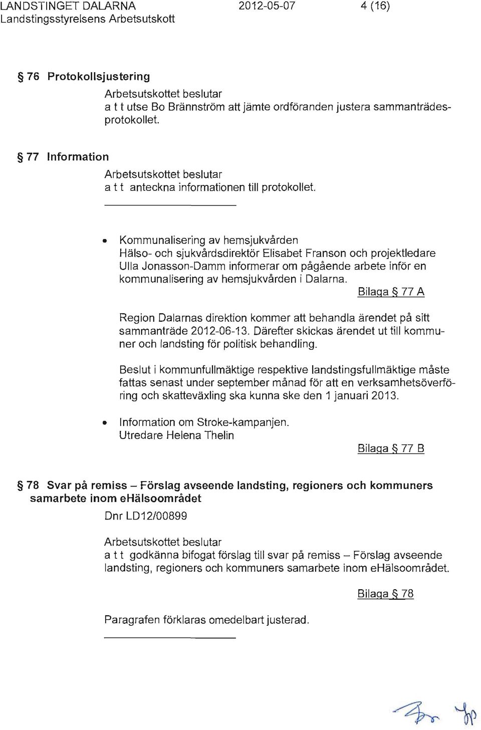 Bilaga 77 A Region Dalarnas direktion kommer att behandla ärendet på sitt sammanträde 2012-06-13. Därefter skickas ärendet ut till kommuner och landsting för politisk behandling.