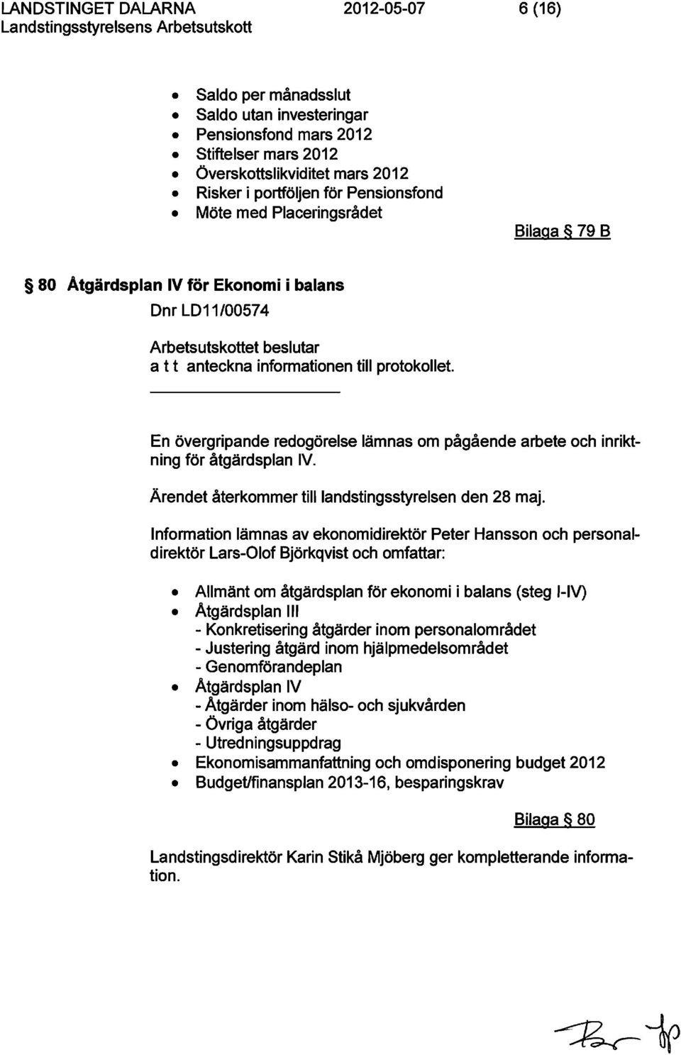 En övergripande redogörelse lämnas om pågående arbete och inriktning för åtgärdsplan IV. Ärendet återkommer tilllandstingsstyrelsen den 28 maj.