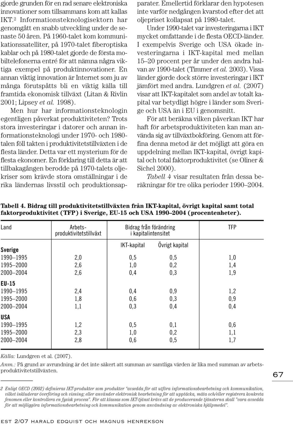 En annan viktig innovation är Internet som ju av många förutspåtts bli en viktig källa till framtida ekonomisk tillväxt (Litan & Rivlin 2001; Lipsey et al. 1998).