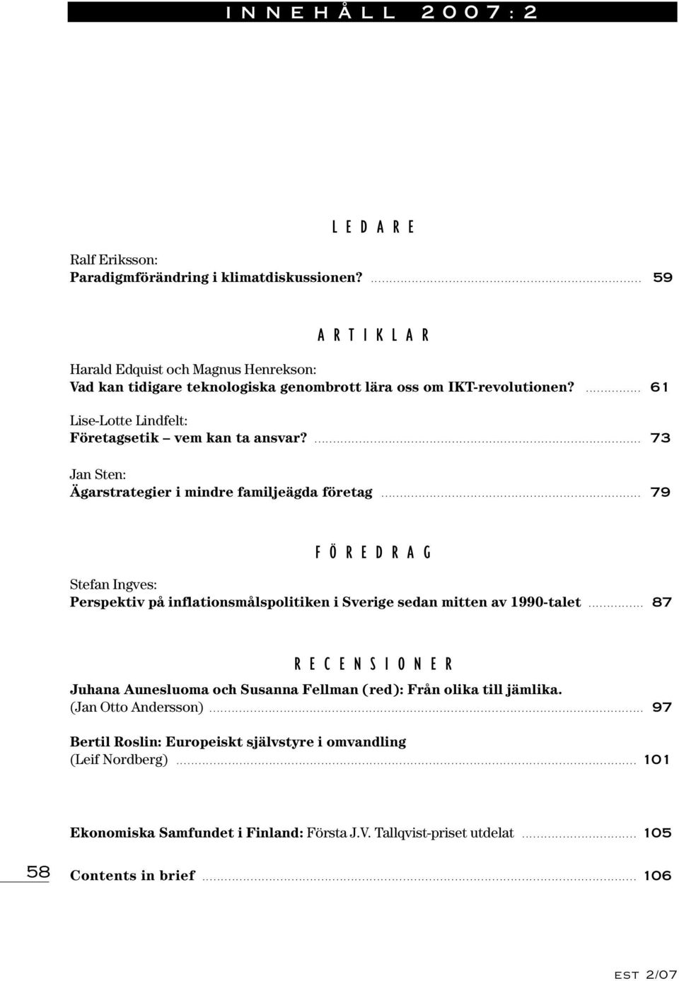 ... 73 Jan Sten: Ägarstrategier i mindre familjeägda företag... 79 FÖREDRAG Stefan Ingves: Perspektiv på inflationsmålspolitiken i Sverige sedan mitten av 1990-talet.