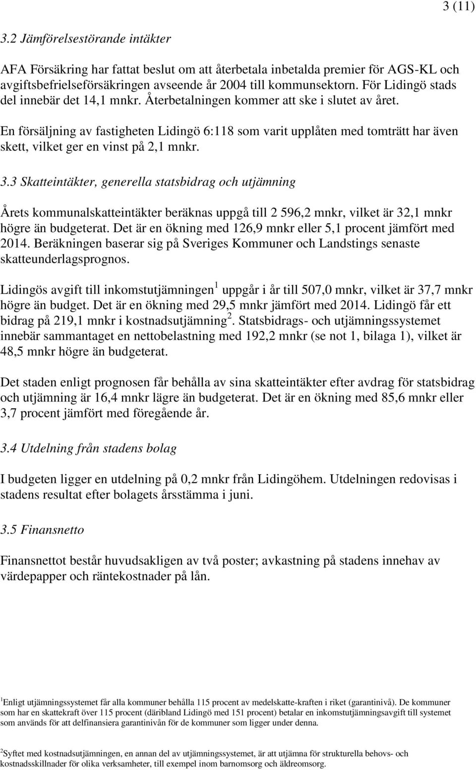 En försäljning av fastigheten Lidingö 6:118 som varit upplåten med tomträtt har även skett, vilket ger en vinst på 2,1 mnkr. 3.