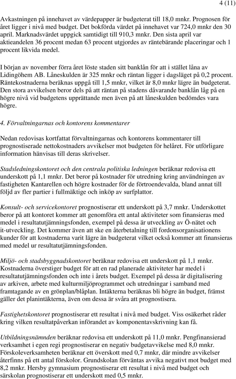 I början av november förra året löste staden sitt banklån för att i stället låna av Lidingöhem AB. Låneskulden är 325 mnkr och räntan ligger i dagsläget på 0,2 procent.