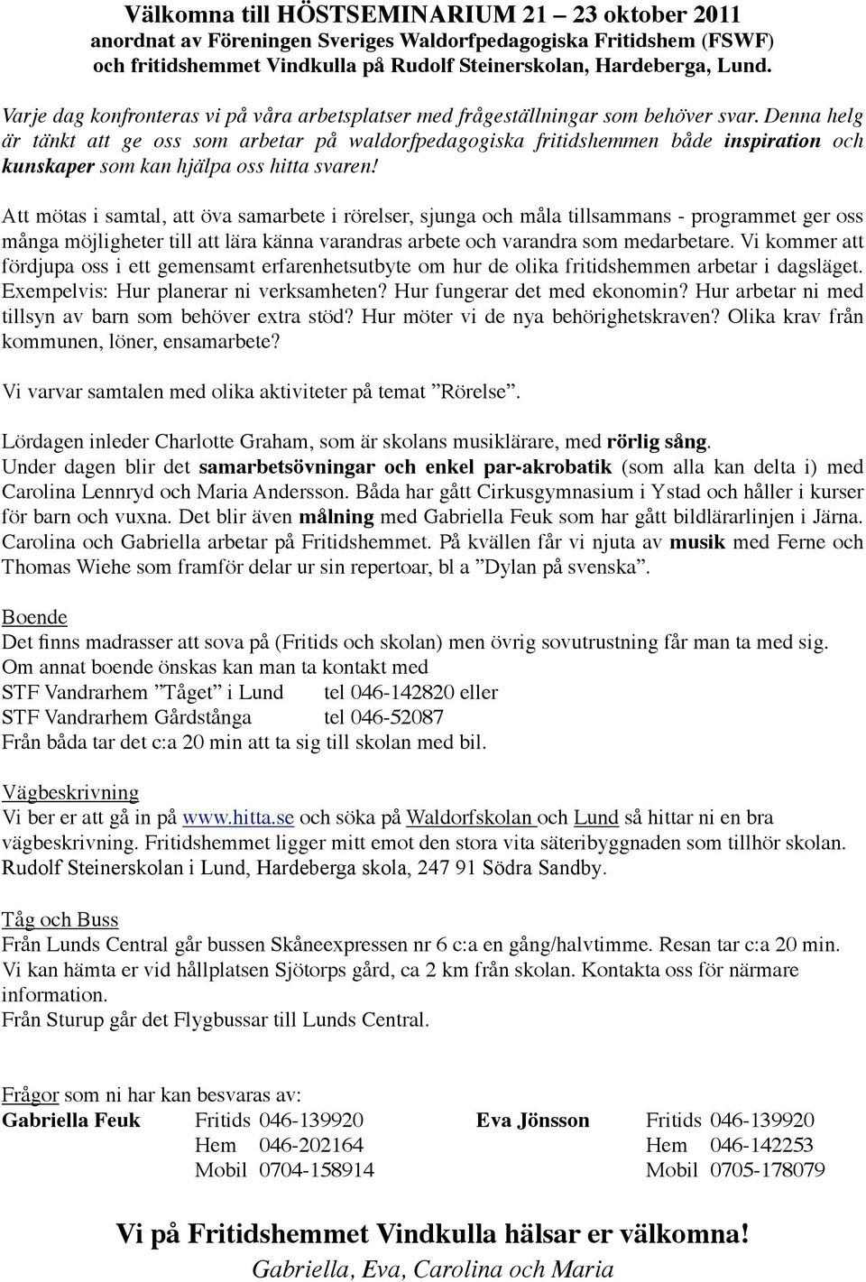 Denna helg är tänkt att ge oss som arbetar på waldorfpedagogiska fritidshemmen både inspiration och kunskaper som kan hjälpa oss hitta svaren!
