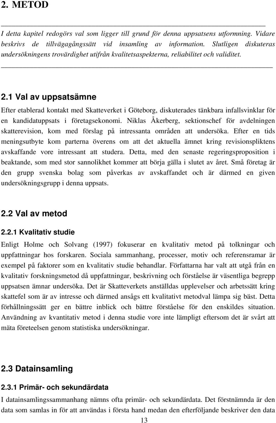 1 Val av uppsatsämne Efter etablerad kontakt med Skatteverket i Göteborg, diskuterades tänkbara infallsvinklar för en kandidatuppsats i företagsekonomi.