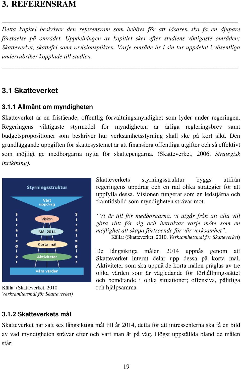 1 Skatteverket 3.1.1 Allmänt om myndigheten Skatteverket är en fristående, offentlig förvaltningsmyndighet som lyder under regeringen.