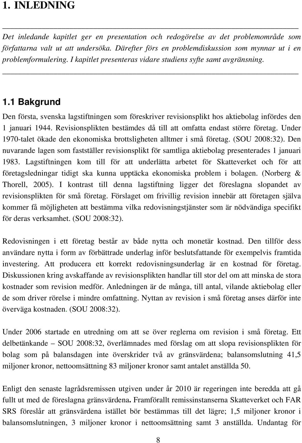 1 Bakgrund Den första, svenska lagstiftningen som föreskriver revisionsplikt hos aktiebolag infördes den 1 januari 1944. Revisionsplikten bestämdes då till att omfatta endast större företag.