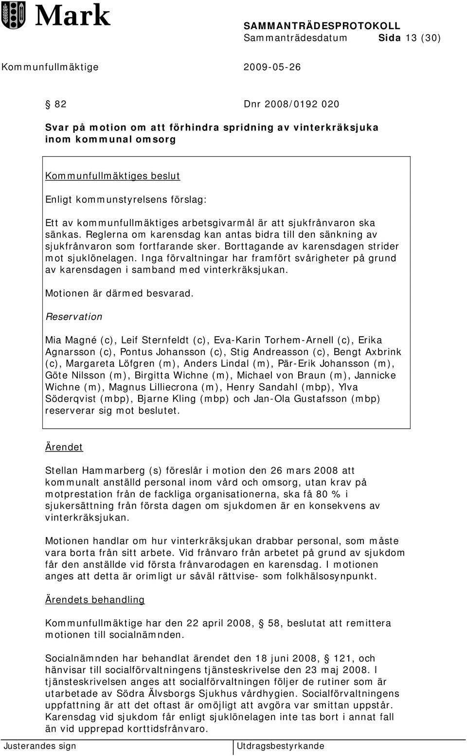 Inga förvaltningar har framfört svårigheter på grund av karensdagen i samband med vinterkräksjukan. Motionen är därmed besvarad.