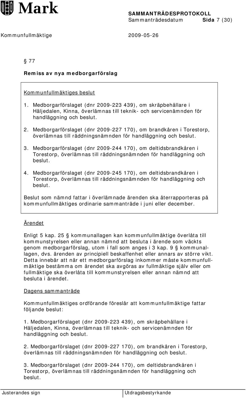 3. Medborgarförslaget (dnr 2009-244 170), om deltidsbrandkåren i Torestorp, överlämnas till räddningsnämnden för handläggning och beslut. 4.