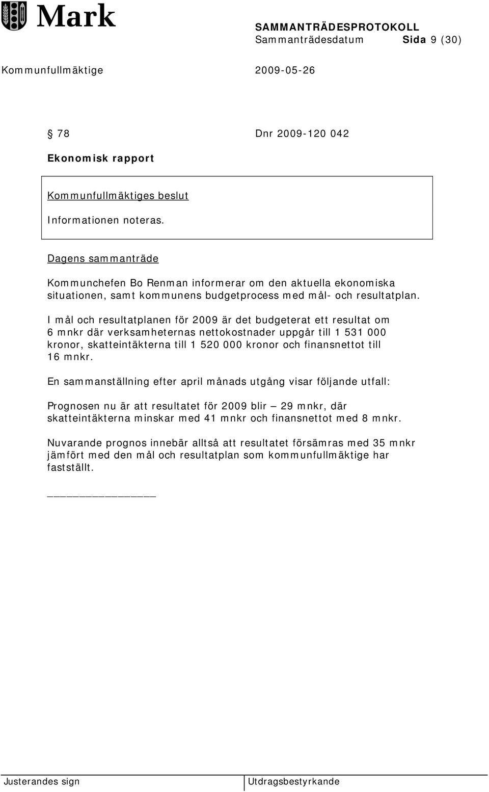 I mål och resultatplanen för 2009 är det budgeterat ett resultat om 6 mnkr där verksamheternas nettokostnader uppgår till 1 531 000 kronor, skatteintäkterna till 1 520 000 kronor och finansnettot