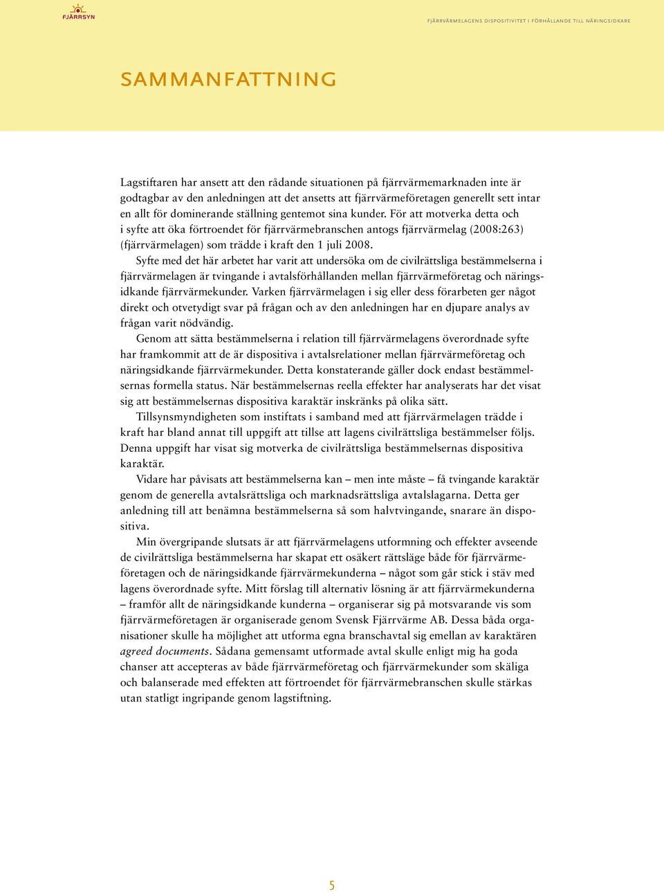 För att motverka detta och i syfte att öka förtroendet för fjärrvärmebranschen antogs fjärrvärmelag (2008:263) (fjärrvärmelagen) som trädde i kraft den 1 juli 2008.