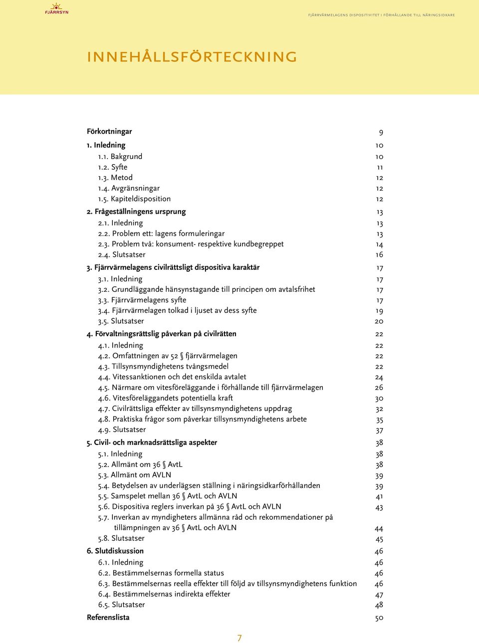 .. 17 3.3. Fjärrvärmelagens syfte... 17 3.4. Fjärrvärmelagen tolkad i ljuset av dess syfte...19 3.5. Slutsatser...20 4. Förvaltningsrättslig påverkan på civilrätten...22 4.1. Inledning...22 4.2. Omfattningen av 52 fjärrvärmelagen.