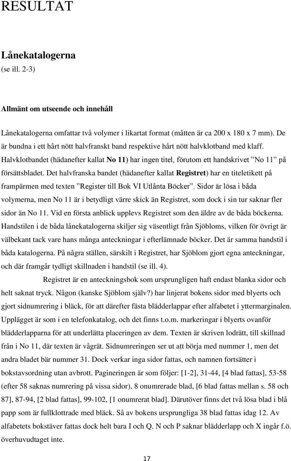 Det halvfranska bandet (hädanefter kallat Registret) har en titeletikett på frampärmen med texten Register till Bok VI Utlånta Böcker.