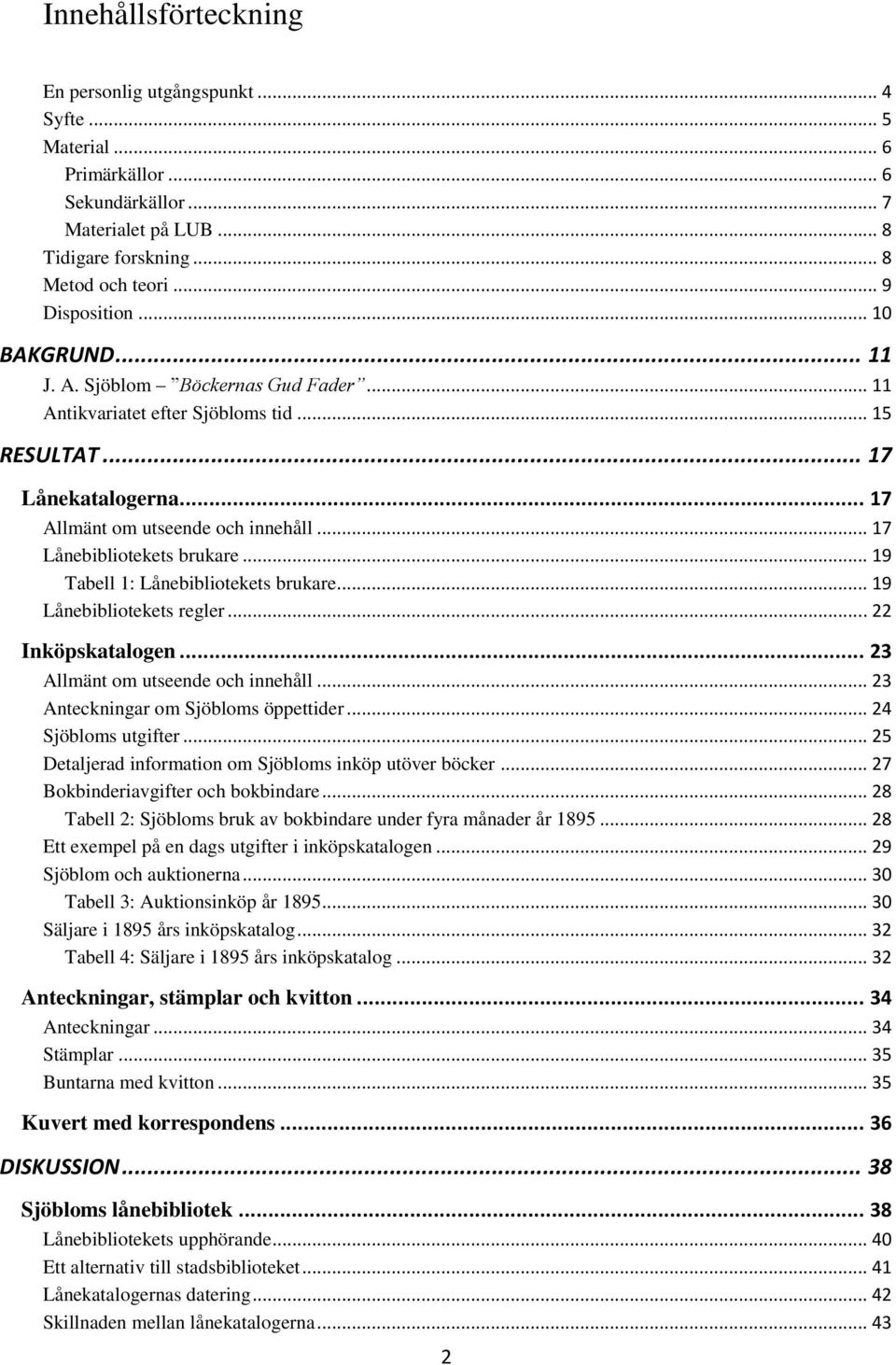 .. 19 Tabell 1: Lånebibliotekets brukare... 19 Lånebibliotekets regler... 22 Inköpskatalogen... 23 Allmänt om utseende och innehåll... 23 Anteckningar om Sjöbloms öppettider... 24 Sjöbloms utgifter.