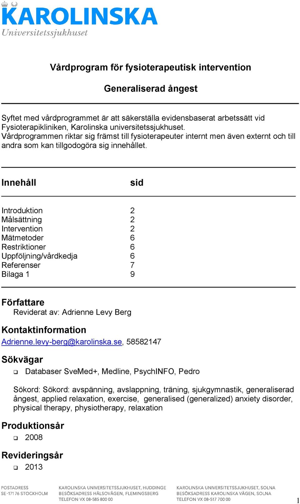 Innehåll sid Introduktion 2 Målsättning 2 Intervention 2 Mätmetoder 6 Restriktioner 6 Uppföljning/vårdkedja 6 Referenser 7 Bilaga 1 9 Författare Reviderat av: Adrienne Levy Berg Kontaktinformation