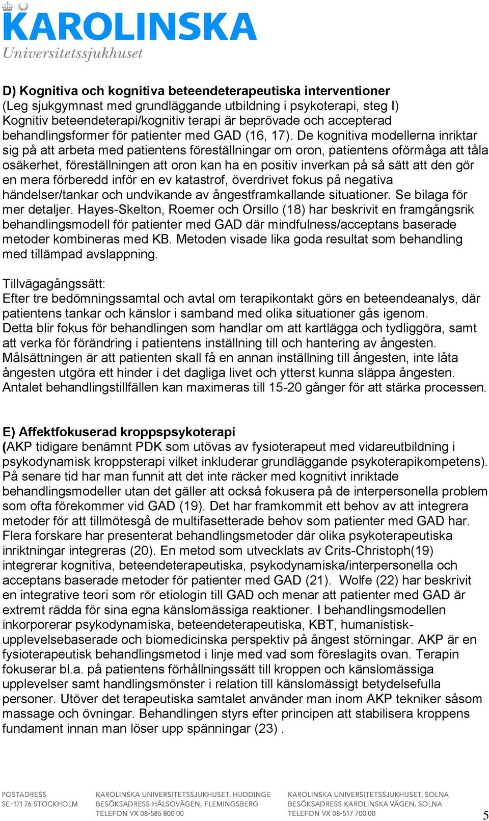 De kognitiva modellerna inriktar sig på att arbeta med patientens föreställningar om oron, patientens oförmåga att tåla osäkerhet, föreställningen att oron kan ha en positiv inverkan på så sätt att