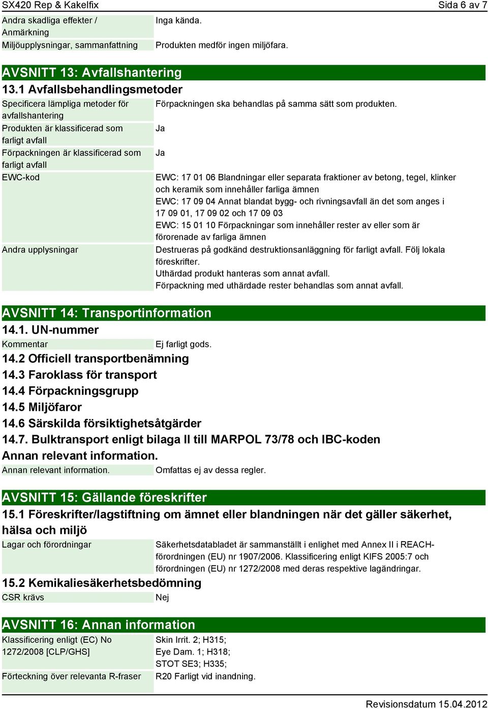 upplysningar Produkten medför ingen miljöfara. Förpackningen ska behandlas på samma sätt som produkten.