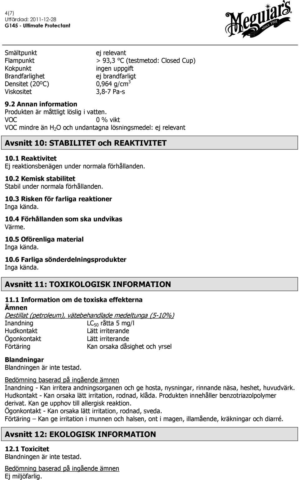 1 Reaktivitet Ej reaktionsbenägen under normala förhållanden. 10.2 Kemisk stabilitet Stabil under normala förhållanden. 10.3 Risken för farliga reaktioner Inga kända. 10.4 Förhållanden som ska undvikas Värme.