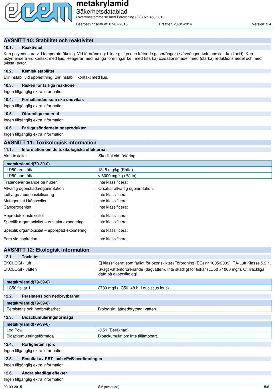 Kemisk stabilitet Blir instabil vid upphettning. Blir instabil i kontakt med ljus. 10.3. Risken för farliga reaktioner 10.4. Förhållanden som ska undvikas 10.5. Oförenliga material 10.6.