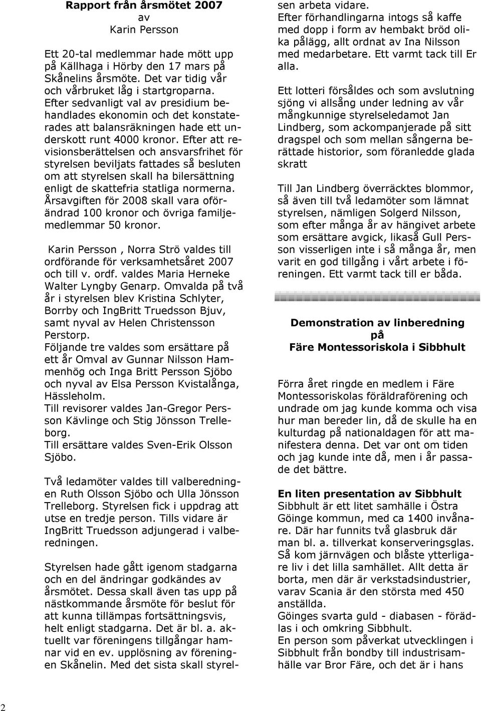 Efter att revisionsberättelsen och ansvarsfrihet för styrelsen beviljats fattades så besluten om att styrelsen skall ha bilersättning enligt de skattefria statliga normerna.