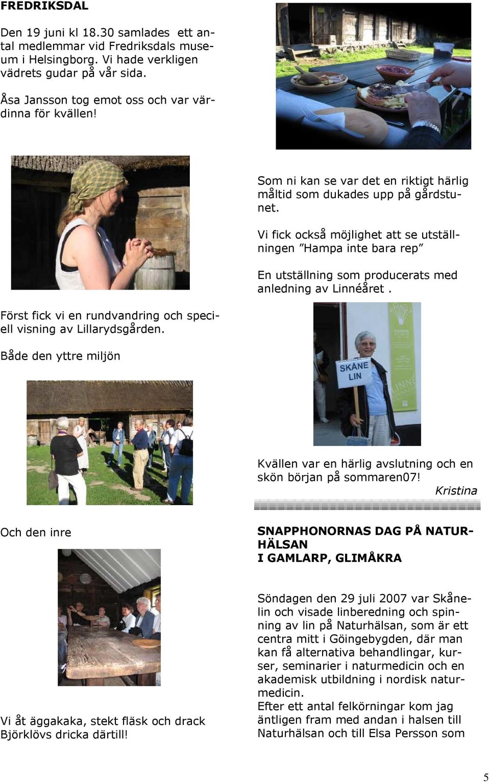 Vi fick också möjlighet att se utställningen Hampa inte bara rep En utställning som producerats med anledning av Linnéåret. Först fick vi en rundvandring och speciell visning av Lillarydsgården.