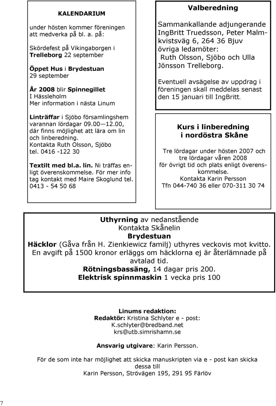 på: Skördefest på Vikingaborgen i Trelleborg 22 september Öppet Hus i Brydestuan 29 september År 2008 blir Spinnegillet I Hässleholm Mer information i nästa Linum Linträffar i Sjöbo församlingshem